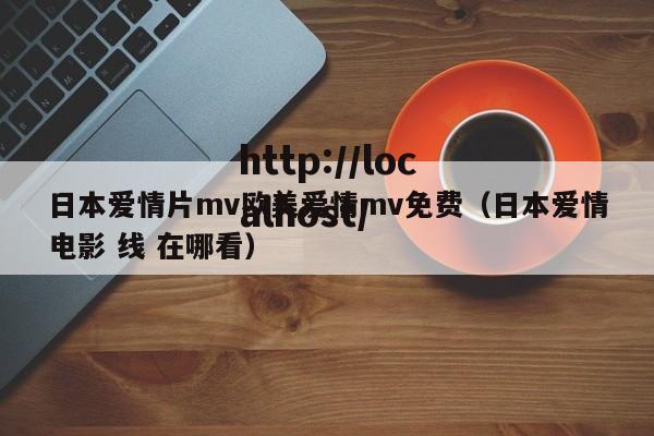 日本爱情片mv欧美爱情mv免费（日本爱情电影 线 在哪看）