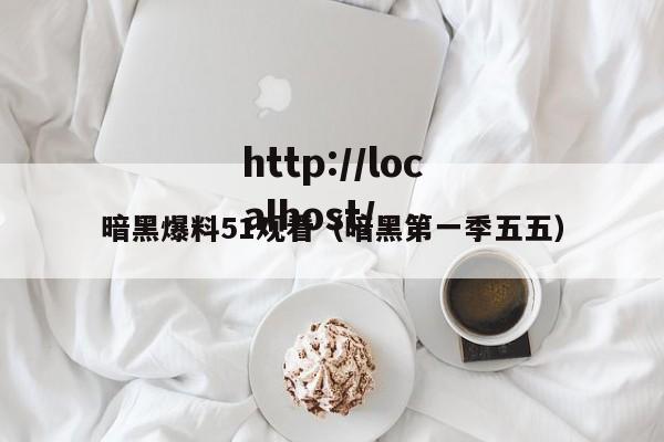 暗黑爆料51观看(暗黑第一季五五)