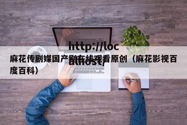 麻花传剧媒国产剧在线观看原创（麻花影视百度百科）
