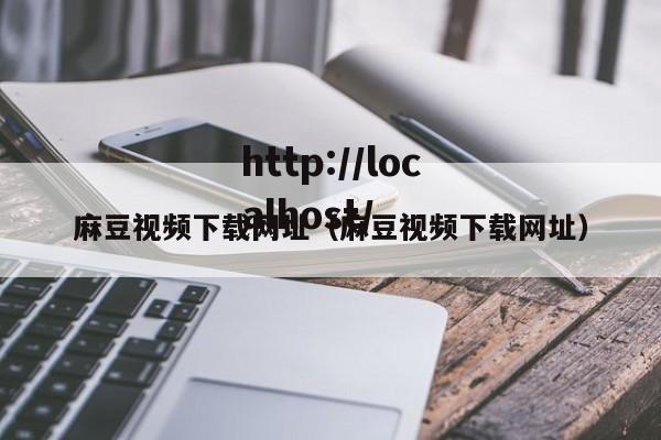 麻豆视频下载网址(麻豆视频下载网址)