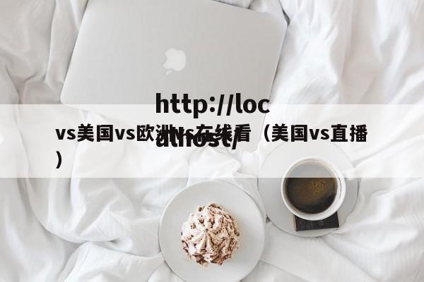 vs美国vs欧洲vs在线看（美国vs直播）