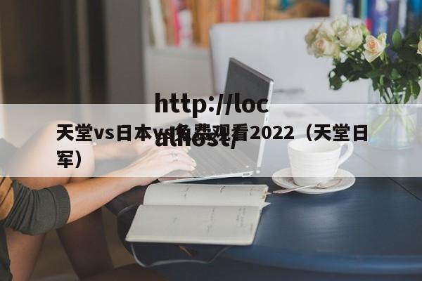 天堂vs日本vs免费观看2022（天堂日军）